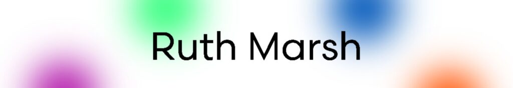 Black text on white background with blurry colourful dots in lime green, orange,magenta, and navy. The largest black heading reads “Ruth Marsh” in a bold rounded font, and smaller text reads, “March 7th 2023” and “click here.”